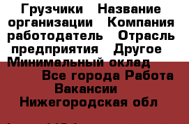 Грузчики › Название организации ­ Компания-работодатель › Отрасль предприятия ­ Другое › Минимальный оклад ­ 100 000 - Все города Работа » Вакансии   . Нижегородская обл.